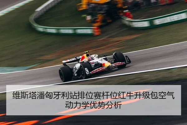 维斯塔潘匈牙利站排位赛杆位红牛升级包空气动力学优势分析
