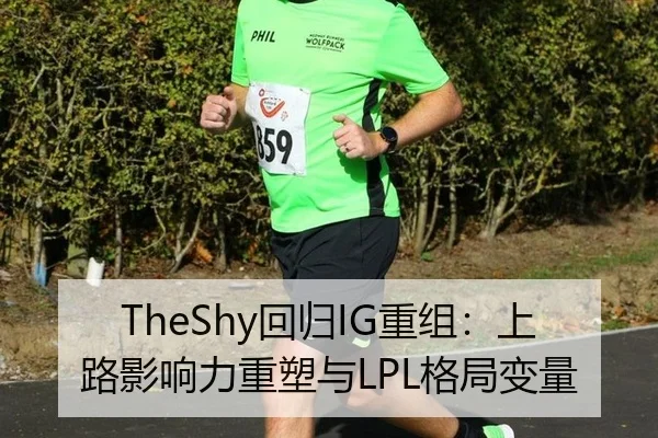 TheShy回归IG重组：上路影响力重塑与LPL格局变量